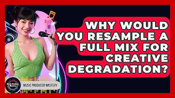 Why Would You Resample A Full Mix For Creative Degradation? - Music Producer Mastery