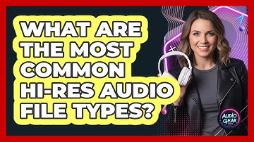 What Are The Most Common Hi-Res Audio File Types?