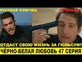 ЧЁРНО-БЕЛАЯ ЛЮБОВЬ 47 СЕРИЯ, описание серии турецкого сериала на русском языке