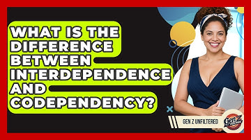 What Is The Difference Between Interdependence And Codependency? - Gen Z Unfiltered