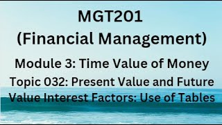 MGT201(Financial Management) Module 3 Topic 32:Present Value & Future Value Interest Factors(Tables)