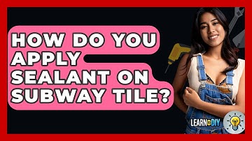 How Do You Apply Sealant On Subway Tile? - LearnToDIY360.com