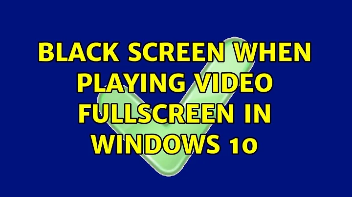 Black screen when playing video fullscreen in Windows 10