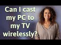 Can i cast my pc to my tv wirelessly