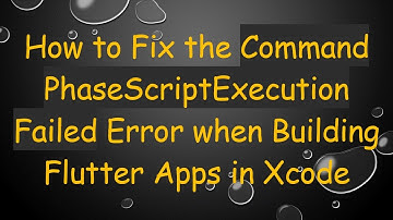 How to Fix the Command PhaseScriptExecution Failed Error when Building Flutter Apps in Xcode