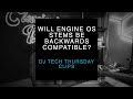 Will Engine OS Stems be Backwards Compatible? My Thoughts