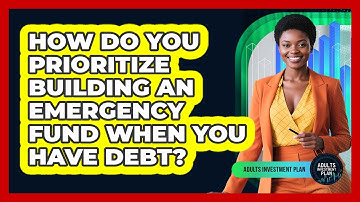 How Do You Prioritize Building An Emergency Fund When You Have Debt? - Adults Investment Plan