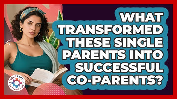 What Transformed These Single Parents Into Successful Co-parents? - Single Parent Support Hub