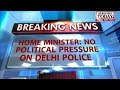 Home Minister: political pressure Delhi