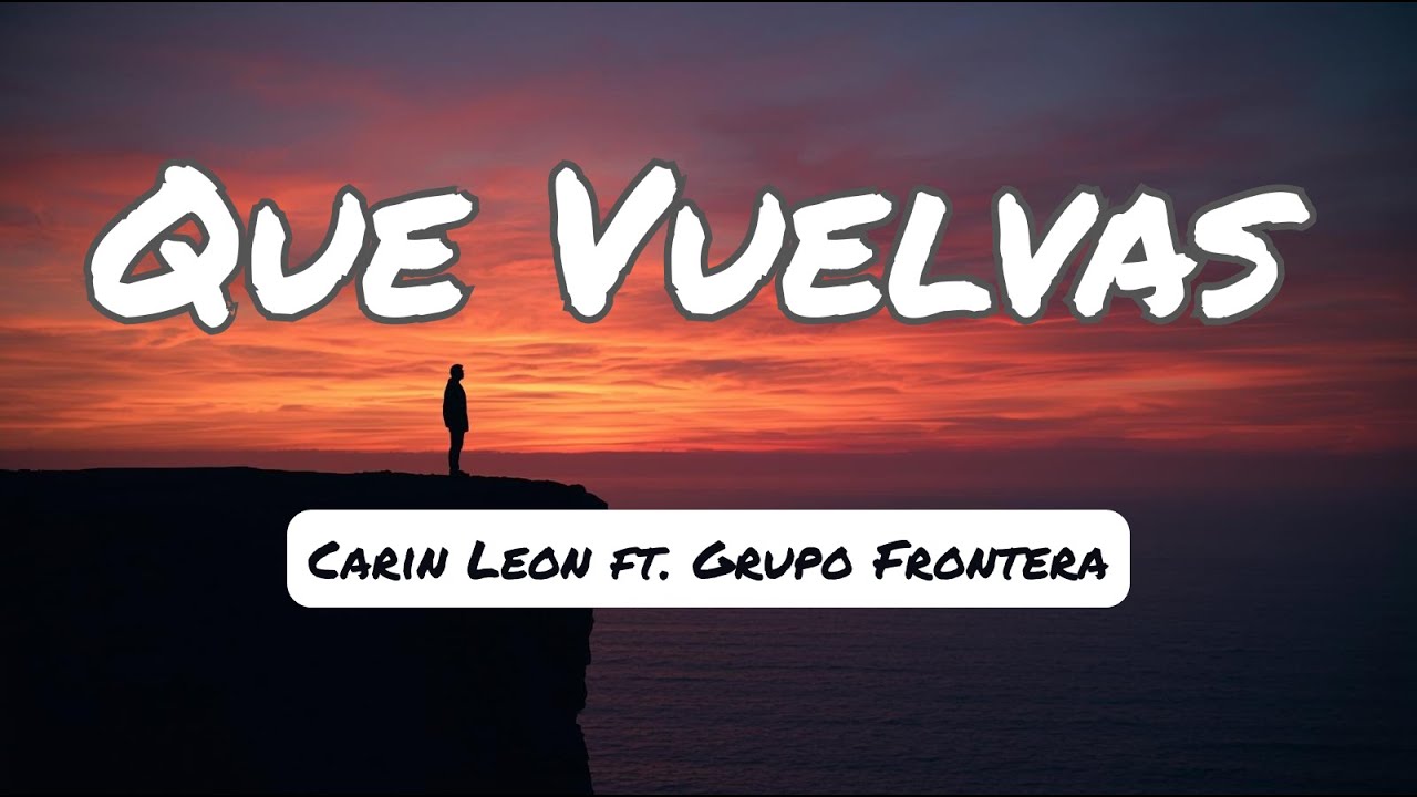 Carín Léon ft. Grupo Frontera– Que vuelvas💔 (Letra)