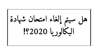 هل سيتم إلغاء امتحان شهادة البكالوريا ؟! اليك الجواب