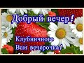 Добрый вечер! Клубничного всем вечерочка! Красивое музыкальное пожелание с добрым вечером.