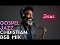 Gospel Jazz Christian R&amp;B Sax Worship Mix | Smooth Inspirational Jesus Chill Music for Prayer&amp;Study!