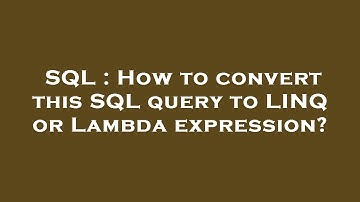 SQL : How to convert this SQL query to LINQ or Lambda expression?