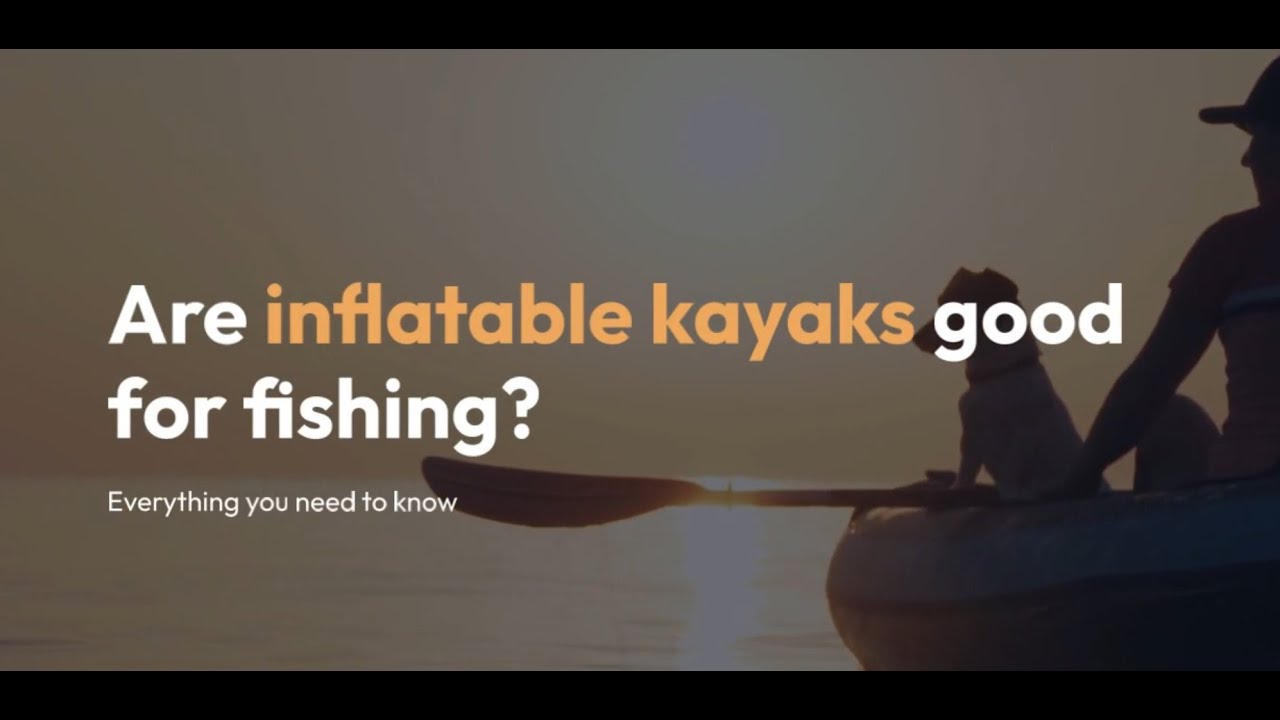 Are Inflatable Kayaks Good for Fishing? Exploring the Benefits YouTube