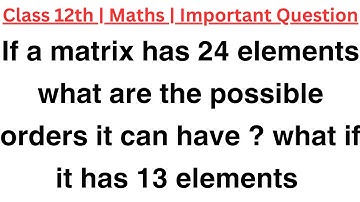 if a matrix has 24 elements what are the possible orders it can have what if it has 13 elements ?