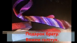 Подарок брату. Вяжем галстук. Подарок брату. Вяжем галстук.