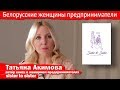 Белорусские женщины предприниматели - Татьяна Акимова