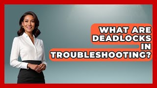 What Are Deadlocks In Troubleshooting? - Learn To Troubleshoot