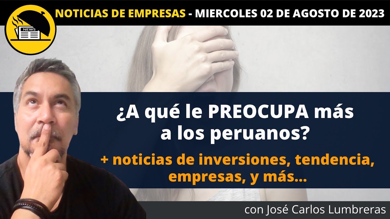 ¿A qué le PREOCUPA a los peruanos? + noticias de inversiones, tendencia, empresas, y más…