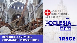 Benedicto XVI y los cristianos perseguidos - Ayuda a la Iglesia Necesitada