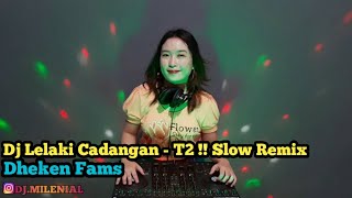 Dj Lelaki Cadangan - T2 !! Slow Remix (Dheken Fams)