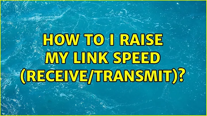 How to i raise my Link Speed (receive/transmit)?