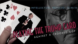 Playing the Trump Card (on a crooked GOP) Intellectual Froglegs 10.05.15