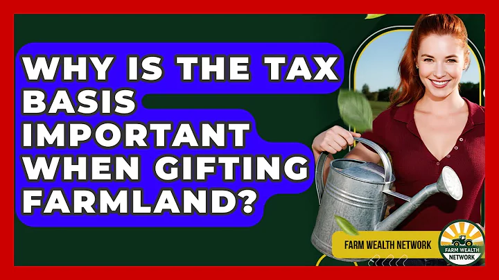 Why Is The Tax Basis Important When Gifting Farmland? - Farm Wealth Network
