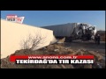 TEKÄ°RDAÄž'DA TIR KAZASI