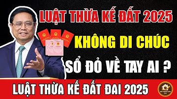 Luật Thừa Kế Đất Đai 2025: Không Có Di Chúc Sổ Đỏ Về Tay Ai? Áp Dụng Từ 15/9/2025 | Bất Động Sản 24H