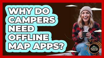 Why Do Campers Need Offline Map Apps?