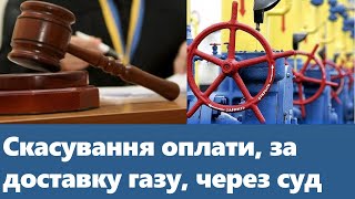 Скасування оплати, за доставку газу, через суд