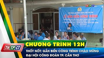Thốt Nốt: Gắn biển công trình chào mừng đại hội công đoàn TP. Cần Thơ | Cần Thơ TV
