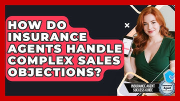 How Do Insurance Agents Handle Complex Sales Objections? - Insurance Agent Success Guide