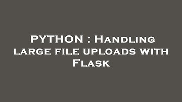 PYTHON : Handling large file uploads with Flask