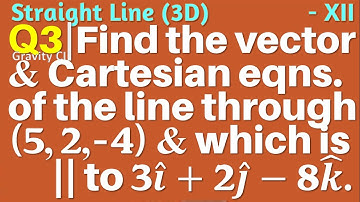 Q3 | Find the vector and the Cartesian equations of the line through the point (5, 2, – 4) and which