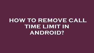 How to remove call time limit in android?