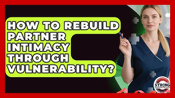 How To Rebuild Partner Intimacy Through Vulnerability? - Strong Survivors Network
