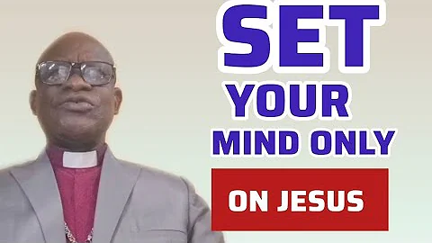 SET YOUR MIND ONLY ON JESUS || RT REV DR SAMUEL EDUBATE NKETSIA 