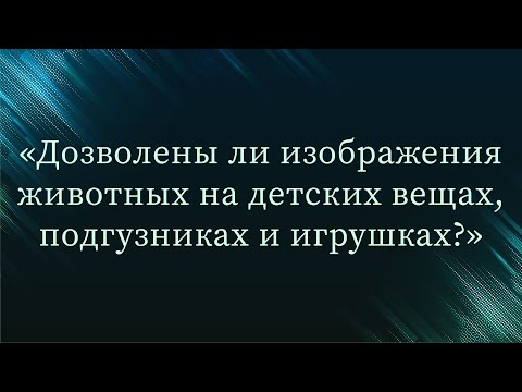 Дозволены ли изображения животных на детских вещах, подгузниках и игрушках? — Абу Ислам аш-Шаркаси
