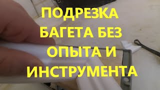 Правильная подрезка багета без опыта и инструмента!