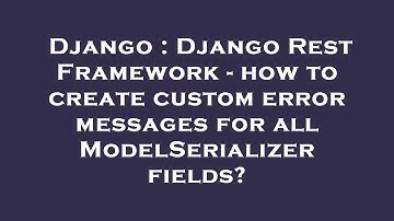 Django : Django Rest Framework - how to create custom error messages for all ModelSerializer fields?