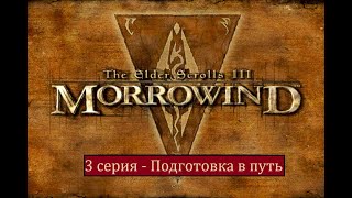 The Elder Scrolls III: Morrowind - 3 серия - Подготовка в путь