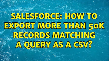 Salesforce: How to export more than 50K records matching a query as a CSV? (2 Solutions!!)