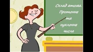 Склад атомів. Протонне та нуклонне числа, їх визначення за періодичною системою.