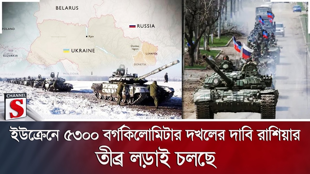 ইউক্রেনে ৫৩০০ বর্গকিলোমিটার দখলের দাবি রাশিয়ার; তীব্র লড়াই চলছে | Channel S News