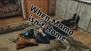 When mama isn't home | коли мами нема дома