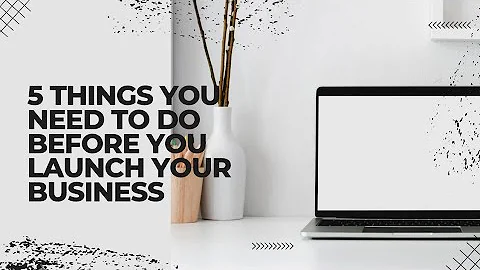 5 Things You Need to Do Before You Launch Your Business