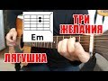 ТРИ ЖЕЛАНИЯ (ЛЯГУШКА) АККОРДЫ (ПРОСТАЯ ПЕСНЯ НА ГИТАРЕ ДЛЯ НОВИЧКА)